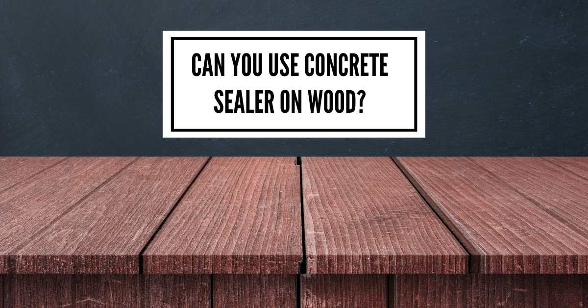 Can You Use Concrete Sealer on Wood