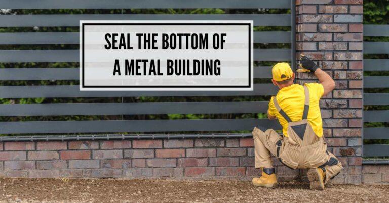 7 Proven Steps: How to Seal The Bottom of A Metal Building