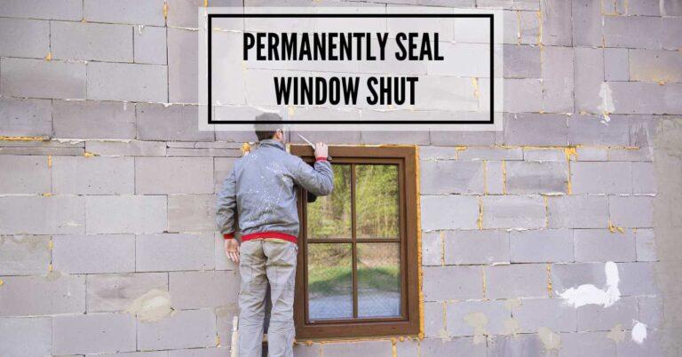 How to Safely & Permanently Seal Your Window: Your In-depth Guide for a Efficient Home