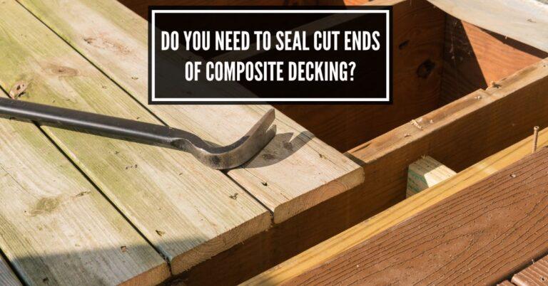 Do You Need to Seal Cut Ends Of Composite Decking?