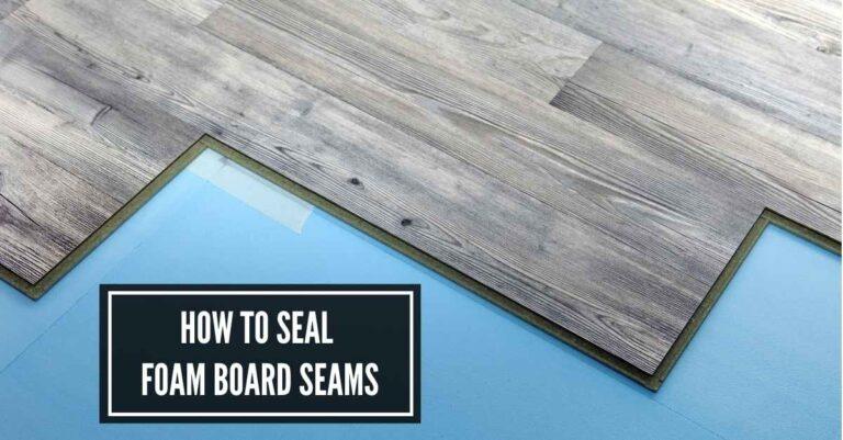 How To Seal Foam Board Seams Projects: Quickly and Easily?
