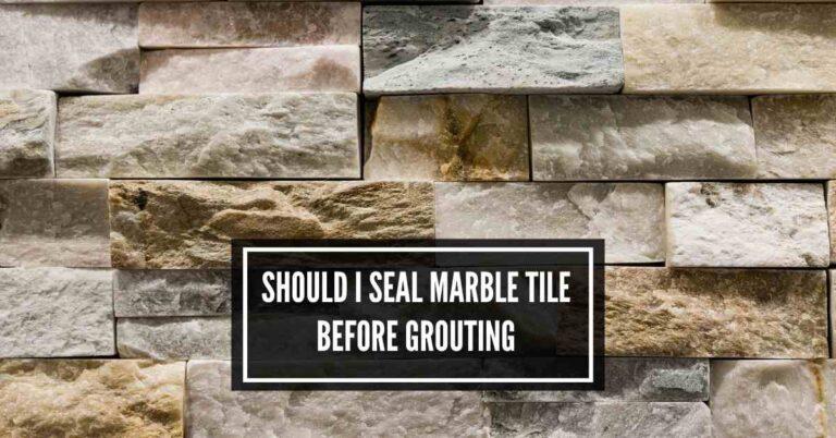 Should I Seal Marble Tile Before Grouting Without Doubt?