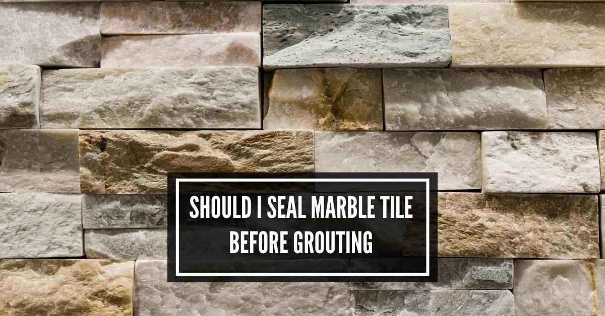 Should I Seal Marble Tile Before Grouting