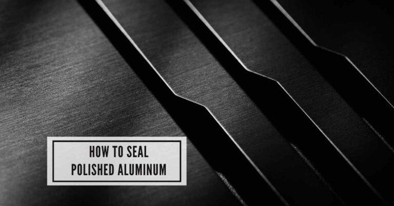 How to Seal Polished Aluminum: Ultimate Shine Guide