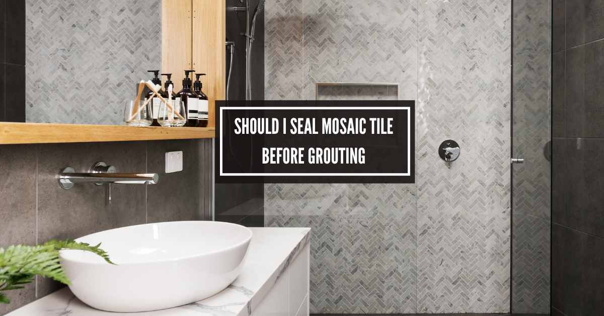 Should I Seal Mosaic Tile Before Grouting