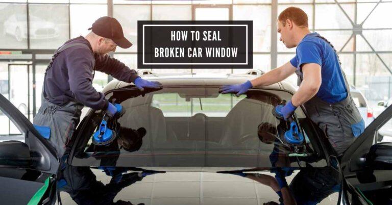 How to Seal Broken Car Window: The Ultimate Guide